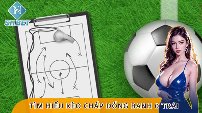 Cùng SHBET tìm hiểu về kèo chấp Đồng banh 0 trái